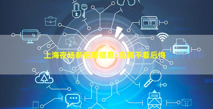 上海夜场新招聘信息-应聘不看后悔
